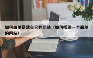 涟源如何简单搭建自己的网站（如何搭建一个简单的网站）