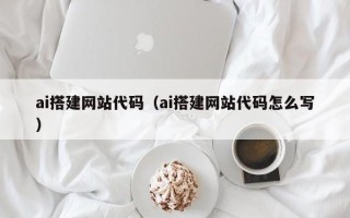 涟源ai搭建网站代码（ai搭建网站代码怎么写）