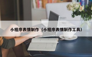 涟源小程序表情制作（小程序表情制作工具）