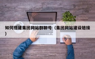 涟源如何搭建集团网站群聊号（集团网站建设链接）