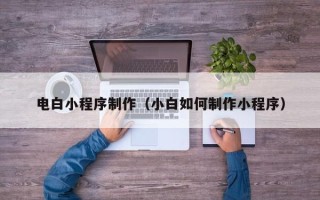 涟源电白小程序制作（小白如何制作小程序）