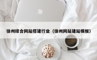 涟源徐州综合网站搭建行业（徐州网站建站模板）