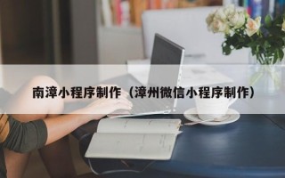 涟源南漳小程序制作（漳州微信小程序制作）