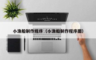 涟源小渔船制作程序（小渔船制作程序图）