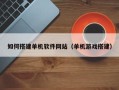 涟源如何搭建单机软件网站（单机游戏搭建）