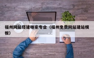 涟源福州网站搭建哪家专业（福州免费网站建站模板）