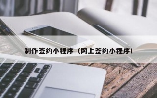 涟源制作签约小程序（网上签约小程序）