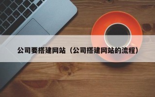 涟源公司要搭建网站（公司搭建网站的流程）